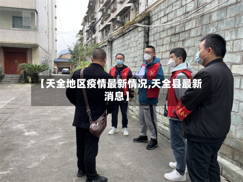 【天全地区疫情最新情况,天全县最新消息】