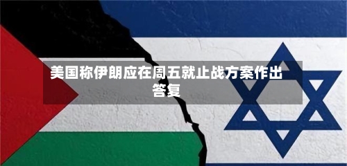 美国称伊朗应在周五就止战方案作出答复