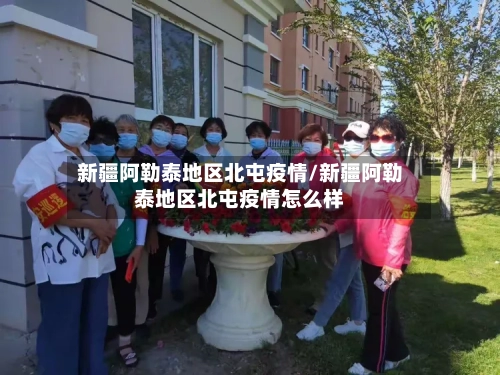 新疆阿勒泰地区北屯疫情/新疆阿勒泰地区北屯疫情怎么样