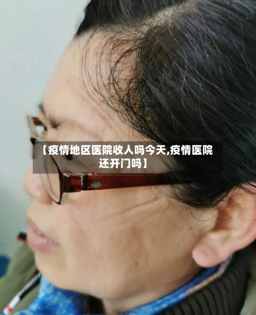 【疫情地区医院收人吗今天,疫情医院还开门吗】