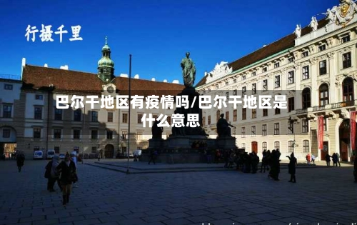 巴尔干地区有疫情吗/巴尔干地区是什么意思