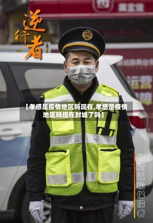 【孝感是疫情地区吗现在,孝感是疫情地区吗现在封城了吗】