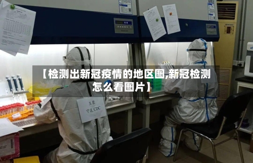【检测出新冠疫情的地区图,新冠检测怎么看图片】