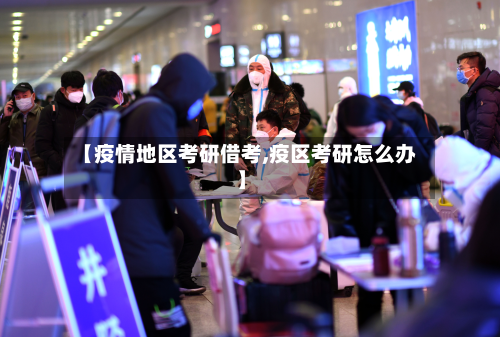 【疫情地区考研借考,疫区考研怎么办】