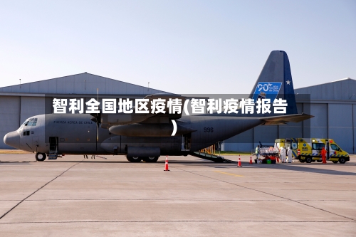 智利全国地区疫情(智利疫情报告)
