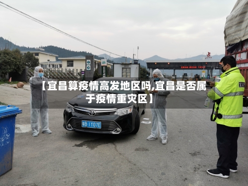 【宜昌算疫情高发地区吗,宜昌是否属于疫情重灾区】