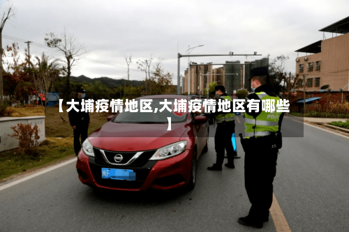 【大埔疫情地区,大埔疫情地区有哪些】