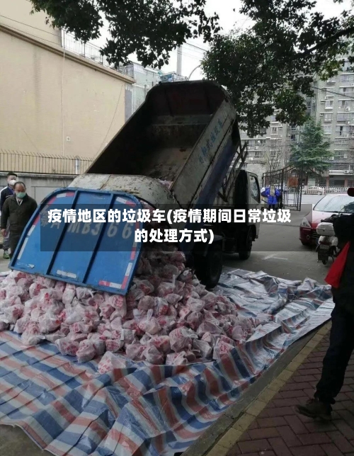 疫情地区的垃圾车(疫情期间日常垃圾的处理方式)