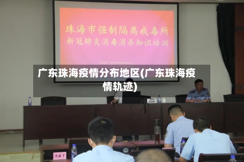 广东珠海疫情分布地区(广东珠海疫情轨迹)