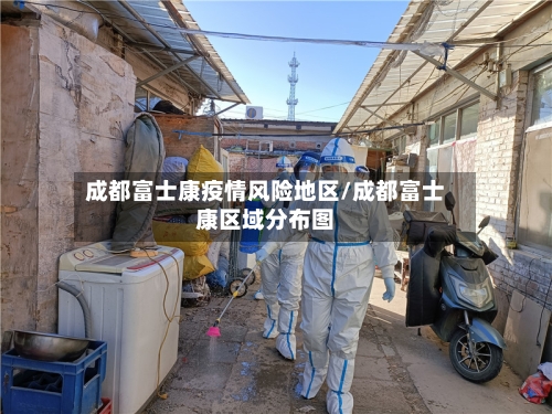 成都富士康疫情风险地区/成都富士康区域分布图