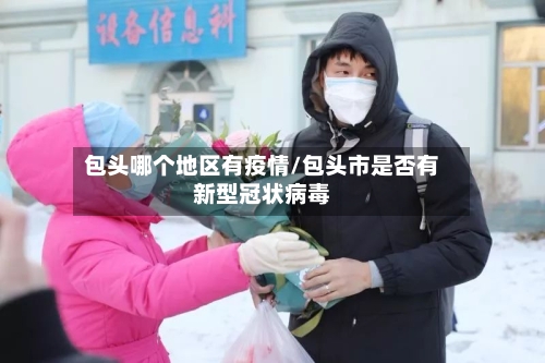包头哪个地区有疫情/包头市是否有新型冠状病毒