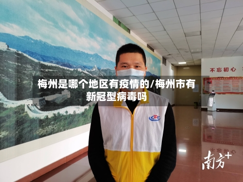 梅州是哪个地区有疫情的/梅州市有新冠型病毒吗