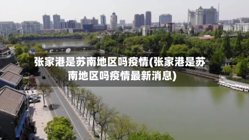 张家港是苏南地区吗疫情(张家港是苏南地区吗疫情最新消息)