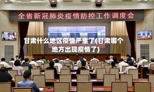 甘肃什么地区疫情严重了(甘肃哪个地方出现疫情了)