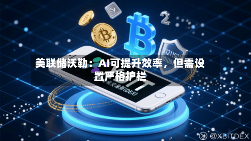 美联储沃勒：AI可提升效率，但需设置严格护栏