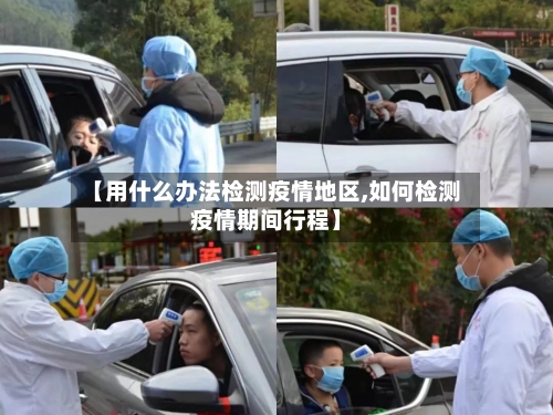 【用什么办法检测疫情地区,如何检测疫情期间行程】