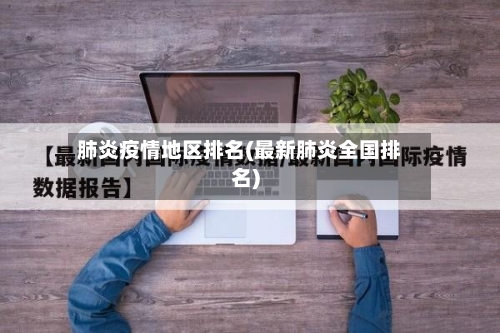 肺炎疫情地区排名(最新肺炎全国排名)