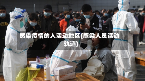 感染疫情的人活动地区(感染人员活动轨迹)