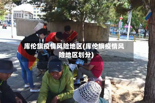 库伦旗疫情风险地区(库伦旗疫情风险地区划分)