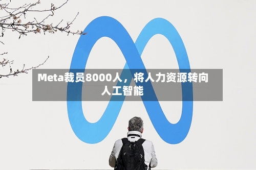 Meta裁员8000人，将人力资源转向人工智能