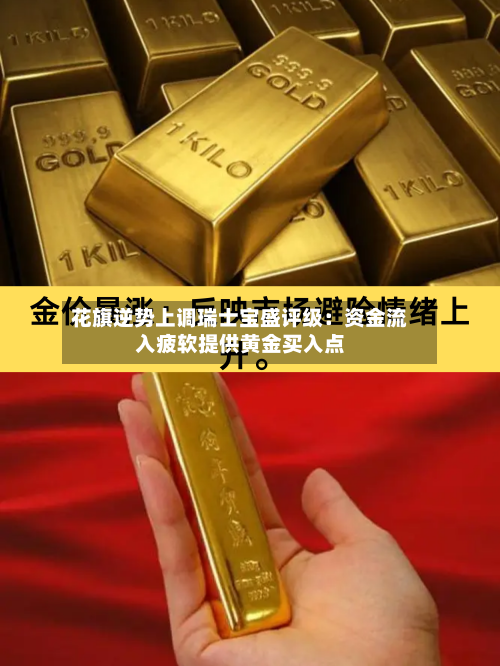 花旗逆势上调瑞士宝盛评级：资金流入疲软提供黄金买入点
