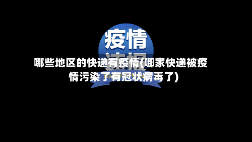 哪些地区的快递有疫情(哪家快递被疫情污染了有冠状病毒了)