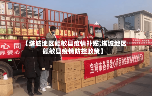 【塔城地区额敏县疫情补贴,塔城地区额敏县疫情防控政策】