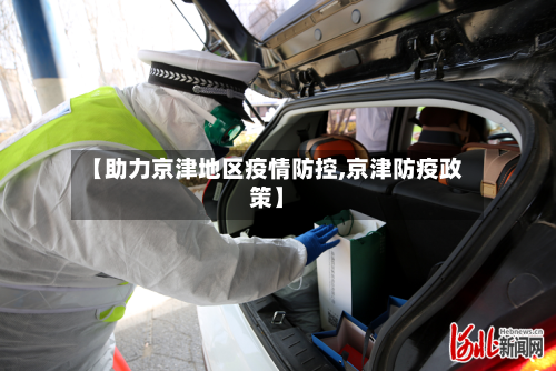 【助力京津地区疫情防控,京津防疫政策】