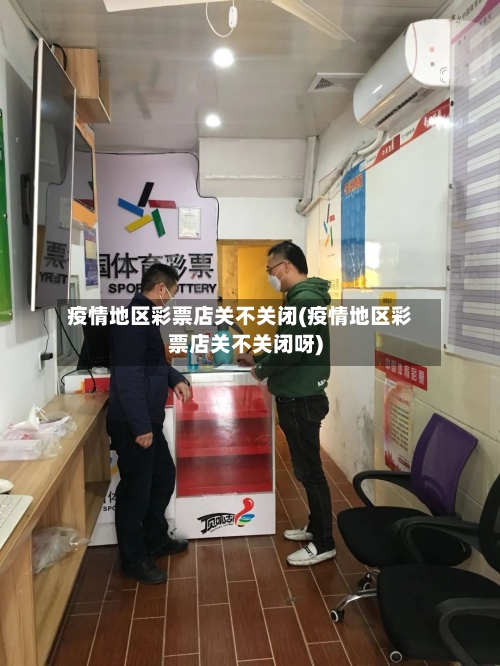 疫情地区彩票店关不关闭(疫情地区彩票店关不关闭呀)