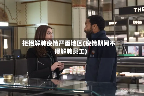 拒招解聘疫情严重地区(疫情期间不得解聘员工)