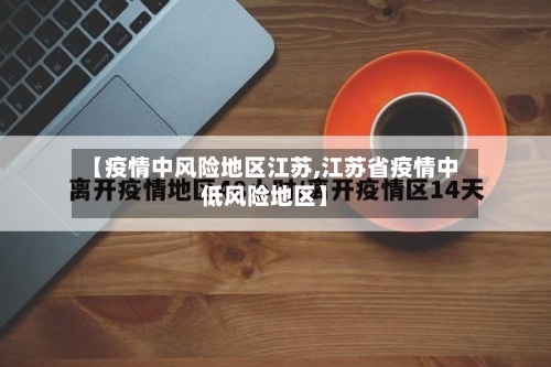 【疫情中风险地区江苏,江苏省疫情中低风险地区】