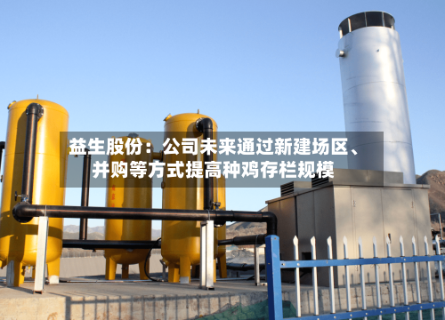 益生股份：公司未来通过新建场区、并购等方式提高种鸡存栏规模