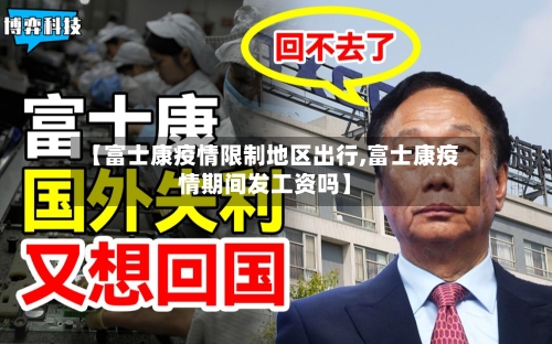 【富士康疫情限制地区出行,富士康疫情期间发工资吗】