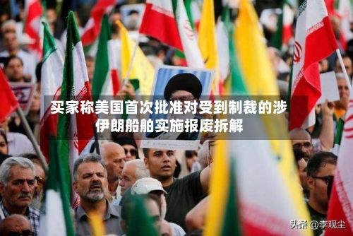 买家称美国首次批准对受到制裁的涉伊朗船舶实施报废拆解