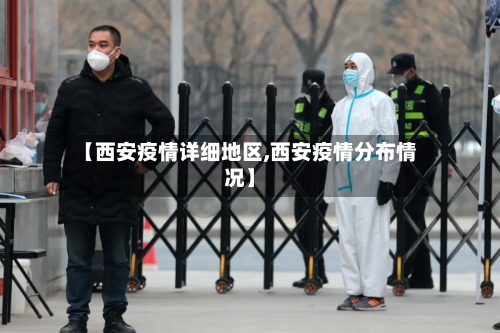 【西安疫情详细地区,西安疫情分布情况】