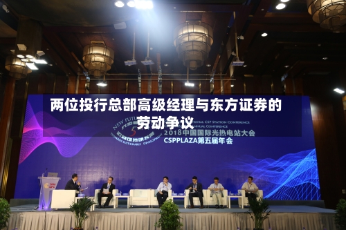 两位投行总部高级经理与东方证券的劳动争议