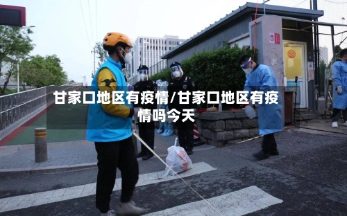 甘家口地区有疫情/甘家口地区有疫情吗今天