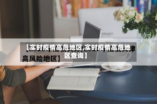 【实时疫情高危地区,实时疫情高危地区查询】