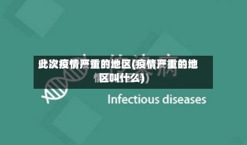 此次疫情严重的地区(疫情严重的地区叫什么)