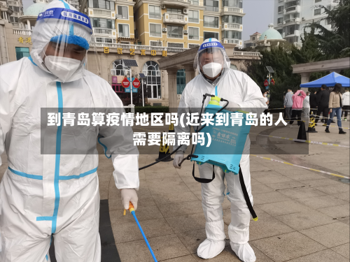 到青岛算疫情地区吗(近来到青岛的人需要隔离吗)