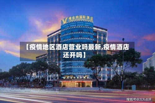 【疫情地区酒店营业吗最新,疫情酒店还开吗】