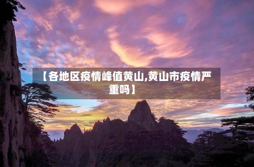 【各地区疫情峰值黄山,黄山市疫情严重吗】