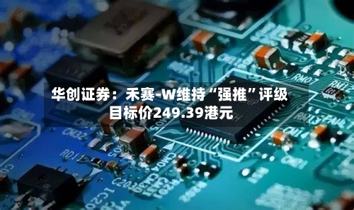华创证券：禾赛-W维持“强推”评级 目标价249.39港元