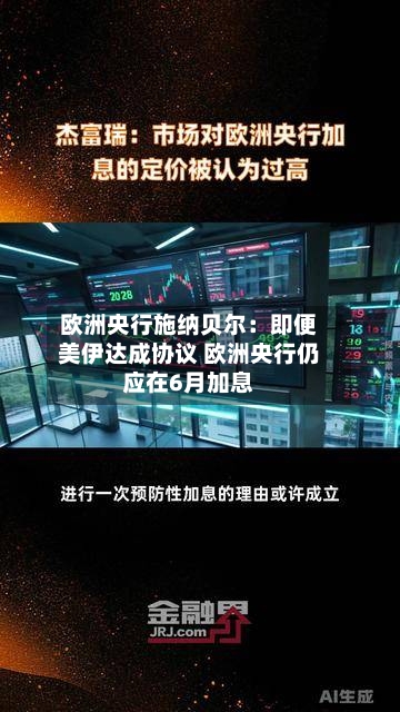 欧洲央行施纳贝尔：即便美伊达成协议 欧洲央行仍应在6月加息
