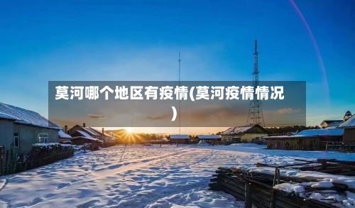 莫河哪个地区有疫情(莫河疫情情况)