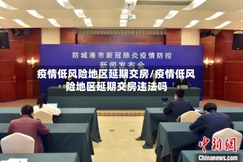 疫情低风险地区延期交房/疫情低风险地区延期交房违法吗