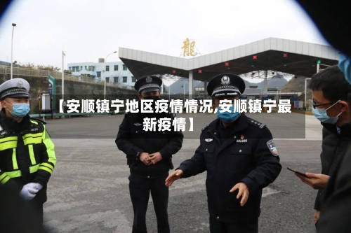 【安顺镇宁地区疫情情况,安顺镇宁最新疫情】
