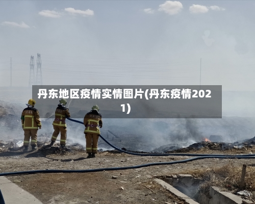 丹东地区疫情实情图片(丹东疫情2021)