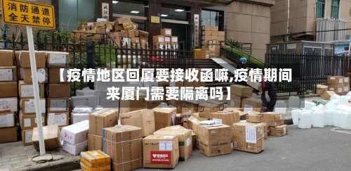 【疫情地区回厦要接收函嘛,疫情期间来厦门需要隔离吗】