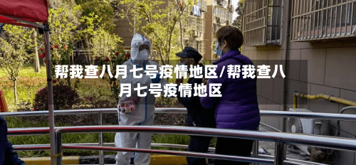 帮我查八月七号疫情地区/帮我查八月七号疫情地区